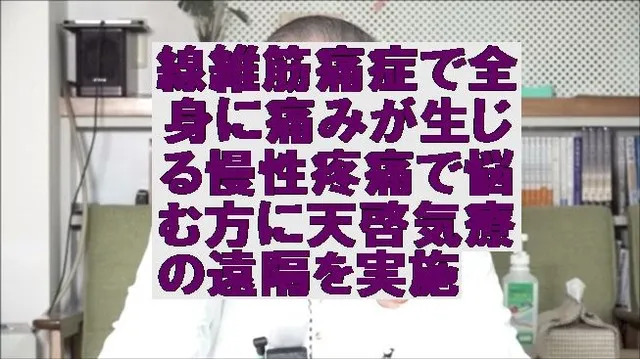 線維筋痛症で全身に痛みが生じる慢性疼痛で悩む方に天啓気療の遠隔を実施