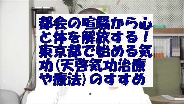 都会の喧騒から心と体を解放する！東京都で始める気功(天啓気功治療や療法)のすすめ