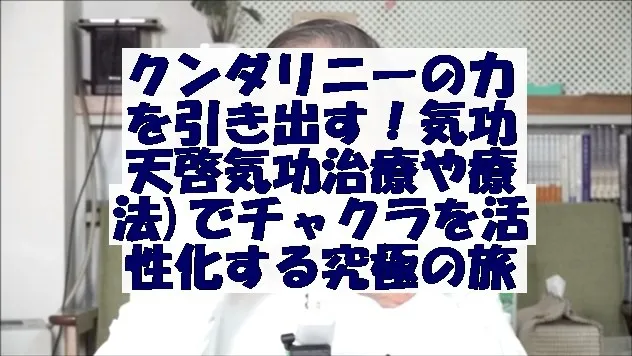 クンダリニーの力を引き出す！気功(天啓気功治療や療法)でチャクラを活性化する究極の旅