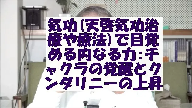 気功(天啓気功治療や療法)で目覚める内なる力: チャクラの覚醒とクンダリニーの上昇法