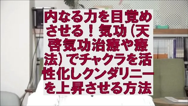 内なる力を目覚めさせる！気功(天啓気功治療や療法)でチャクラを活性化しクンダリニーを上昇させる方法