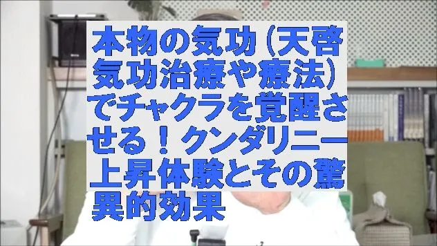 本物の気功(天啓気功治療や療法)でチャクラを覚醒させる！クンダリニー上昇体験とその驚異的効果