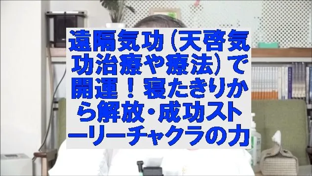 遠隔気功(天啓気功治療や療法)で開運！寝たきりから解放・成功ストーリーとチャクラの力