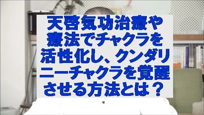 天啓気功治療や療法でチャクラを活性化し、クンダリニーチャクラを覚醒させる方法とは？