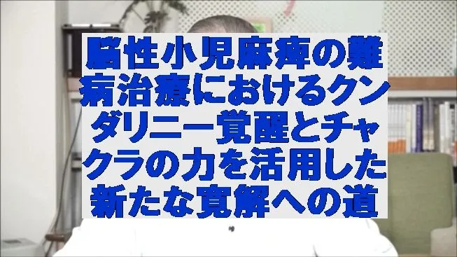 脳性小児麻痺の難病治療におけるクンダリニー覚醒とチャクラの力を活用した新たな寛解への道