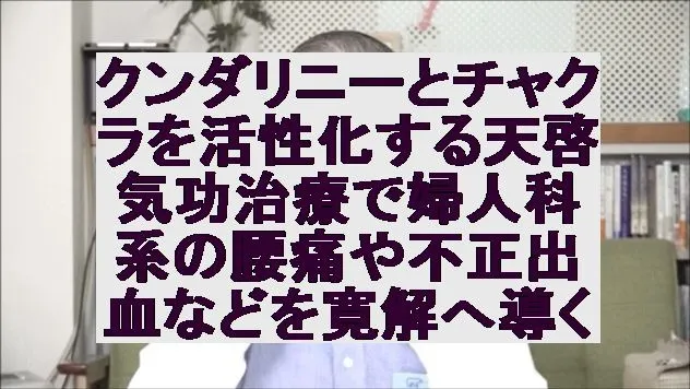 クンダリニーとチャクラを活性化する天啓気功治療で婦人科系の腰痛や不正出血などを寛解へ導く