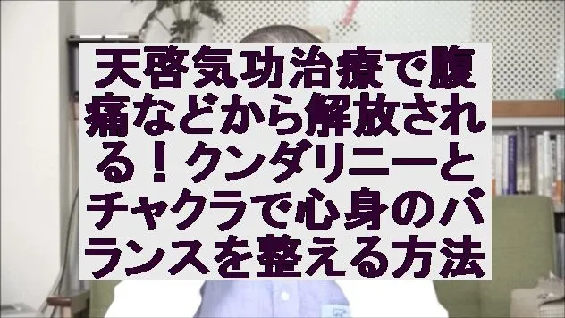 天啓気功治療で腹痛などから解放される！クンダリニーとチャクラで心身のバランスを整える方法