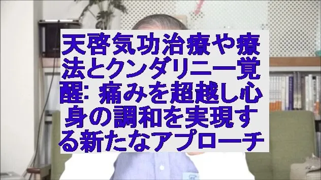 天啓気功治療や療法とクンダリニー覚醒: 痛みを超越し心身の調和を実現する新たなアプローチ