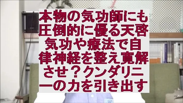 本物の気功師にも圧倒的に優る天啓気功や療法で自律神経を整え寛解させ？クンダリニーの力を引き出す