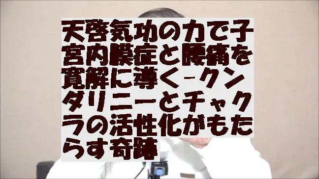 天啓気功の力で子宮内膜症と腰痛を寛解に導く—クンダリニーとチャクラの活性化がもたらす奇跡