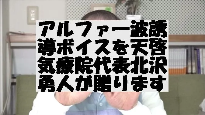 アルファ―波誘導ボイスを天啓気療院代表北沢勇人が贈ります。体の力を抜き願望実現のため利用をしてみて下さい。