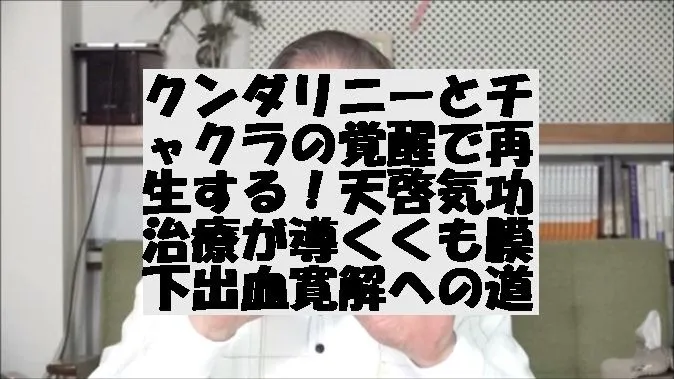 クンダリニーとチャクラの覚醒で再生する！天啓気功治療が導くくも膜下出血寛解への道！