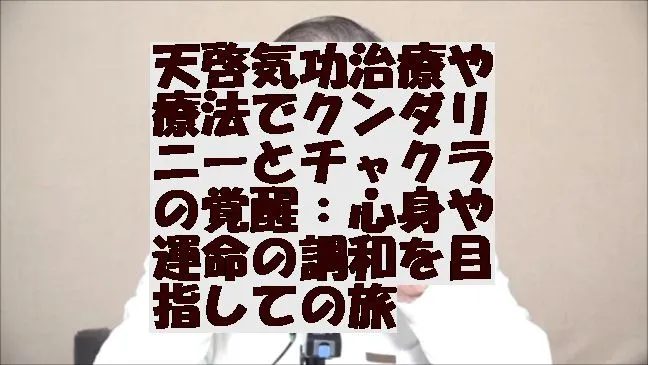 天啓気功治療や療法でクンダリニーとチャクラの覚醒：心身や運命の調和を目指しての旅