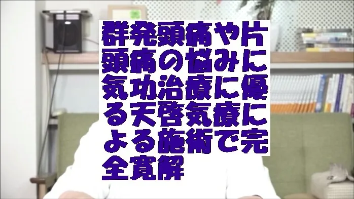 群発頭痛や片頭痛の悩みに気功治療に優る天啓気療による施術で完全寛解