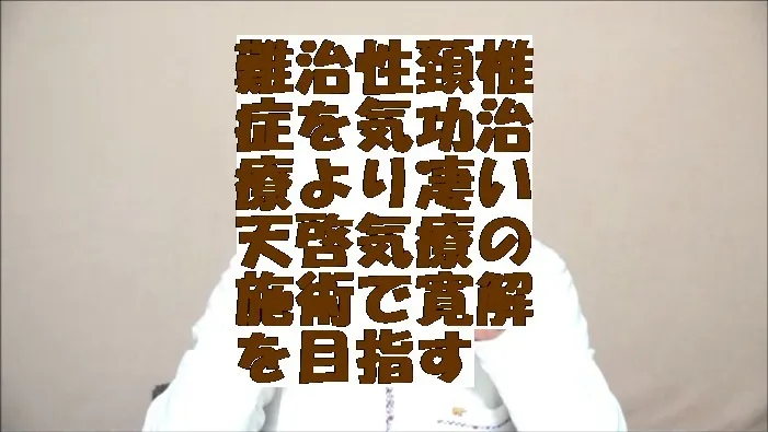 難治性頚椎症を気功治療より凄い天啓気療の施術で寛解を目指す