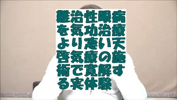 難治性眼病を気功治療より凄い天啓気療の施術で寛解する実体験