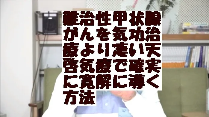 難治性甲状腺がんを気功治療より凄い天啓気療で確実に寛解に導く方法