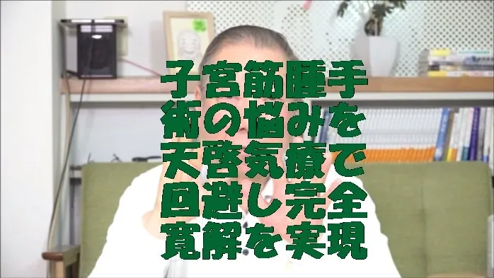 子宮筋腫手術の悩みを天啓気療で回避し完全寛解を実現