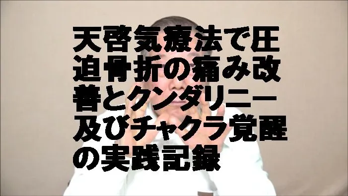 天啓気療法で圧迫骨折の痛み改善とクンダリニー及びチャクラ覚醒の実践記録