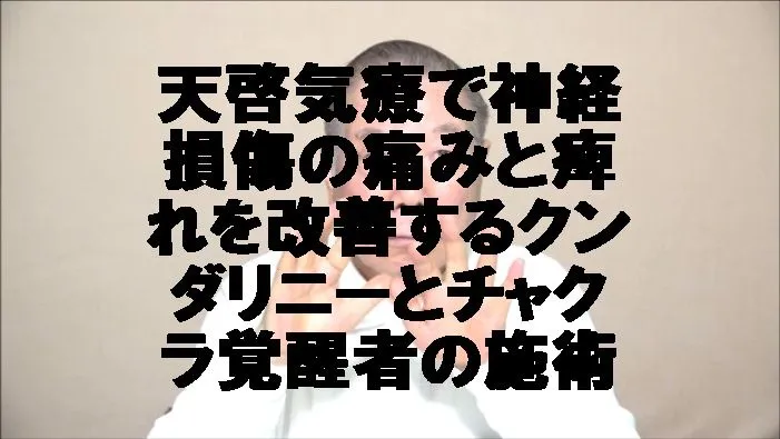 天啓気療で神経損傷の痛みと痺れを改善するクンダリニーとチャクラ覚醒者の施術