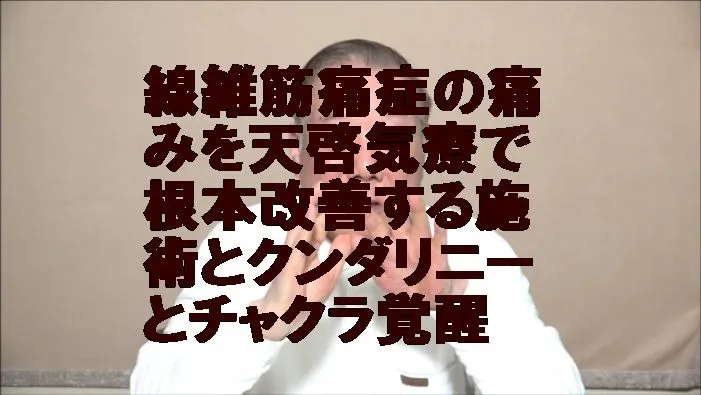 線維筋痛症の痛みを天啓気療で根本改善する施術とクンダリニーとチャクラ覚醒