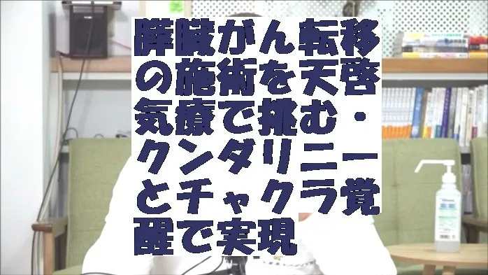 膵臓がん転移の施術を天啓気療で挑む・クンダリニーとチャクラ覚醒で実現
