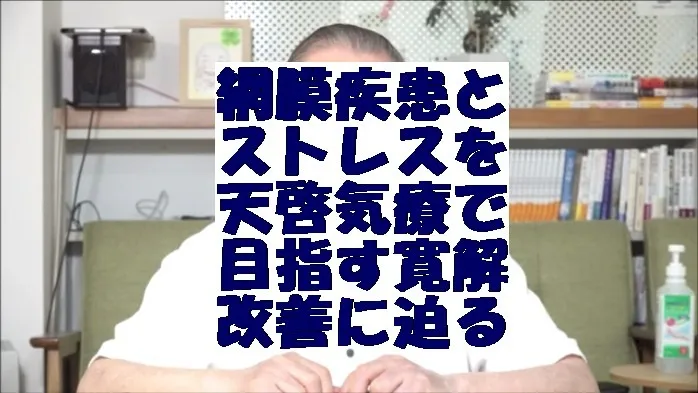 網膜疾患とストレスを気功治療より上位次元の天啓気療で目指す寛解と改善に迫る