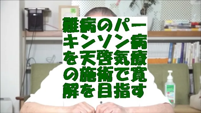 難病のパーキンソン病を気功治療より上位次元の天啓気療の施術で寛解を目指す