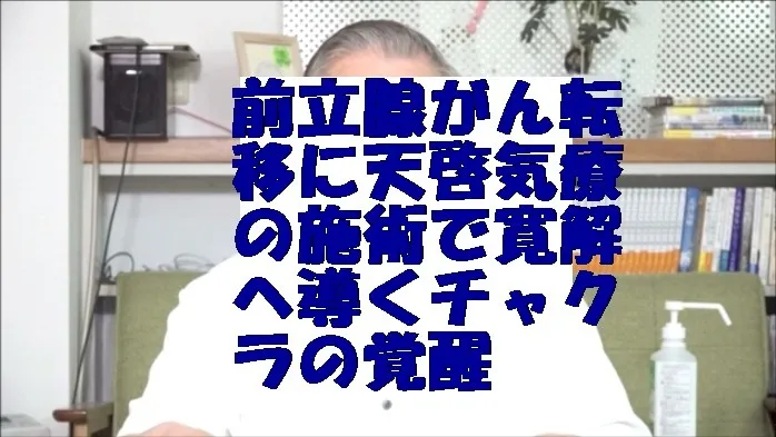 前立腺がん転移に天啓気療の施術で寛解へ導くクンダリニーとチャクラの覚醒