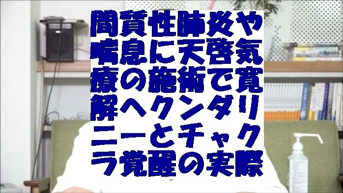 間質性肺炎や喘息に天啓気療の施術で寛解へ導くクンダリニーやチャクラ覚醒の実際