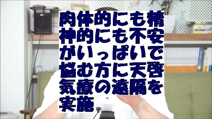 肉体的にも精神的にも不安がいっぱいで悩む方に天啓気療の遠隔を実施