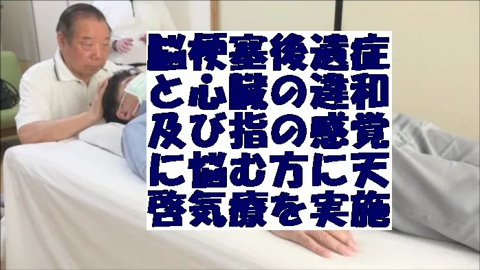 脳梗塞後遺症と心臓の違和及び指の感覚が無にいことに悩む方に天啓気療を実施