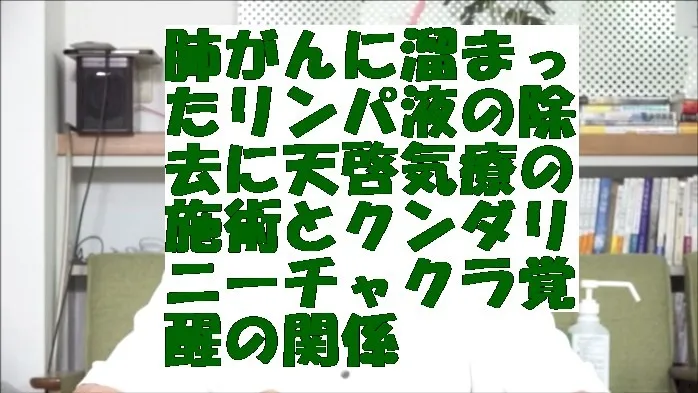 肺がんに溜まったリンパ液の除去に天啓気療の施術とクンダリニーチャクラ覚醒の関係