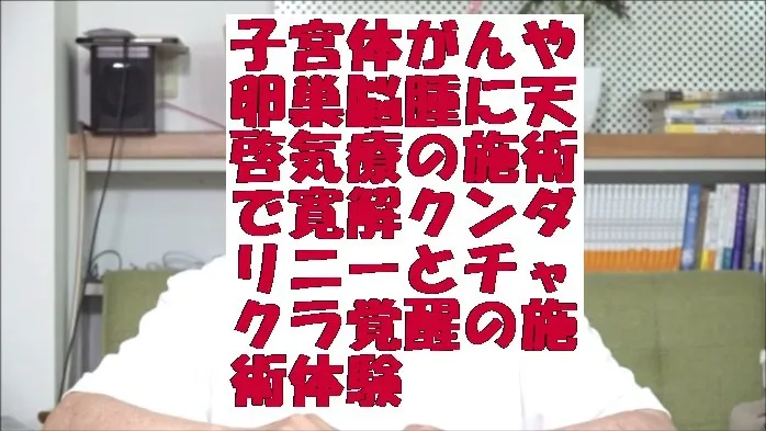 子宮体がんや卵巣脳腫に天啓気療の施術で寛解クンダリニーとチャクラ覚醒の施術体験