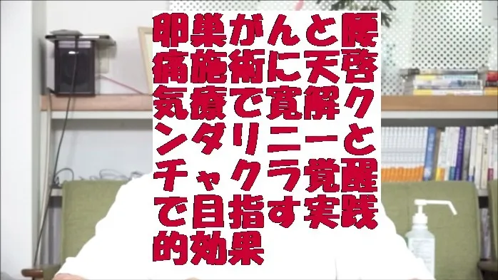 卵巣がんと腰痛施術に天啓気療で寛解クンダリニーとチャクラ覚醒で目指す実践的効果