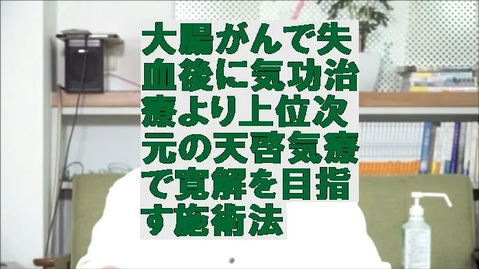 大腸がんで失血後に気功治療より上位次元の天啓気療で寛解を目指す施術法