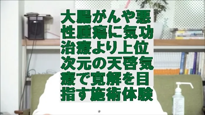 大腸がんや悪性腫瘍に気功治療より上位次元の天啓気療で寛解を目指す施術体験