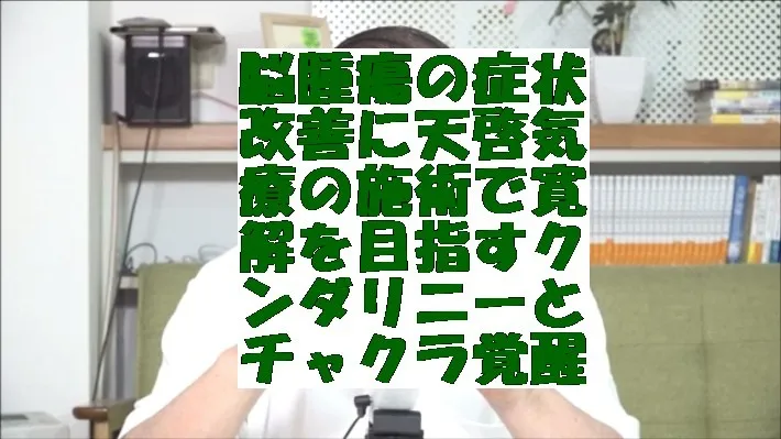 脳腫瘍の症状改善に天啓気療の施術で寛解を目指すクンダリニーとチャクラ覚醒