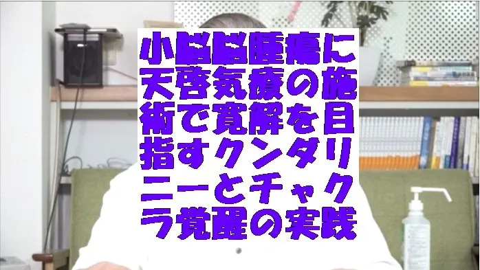 小脳脳腫瘍に天啓気療の施術で寛解を目指すクンダリニーとチャクラ覚醒の実践