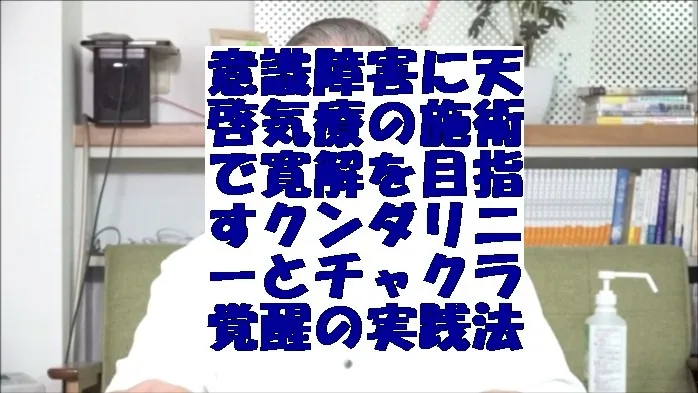 意識障害に天啓気療の施術で寛解を目指すクンダリニーとチャクラ覚醒の実践法