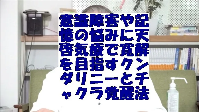 意識障害や記憶の悩みに天啓気療で寛解を目指すクンダリニーとチャクラ覚醒法