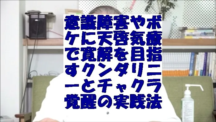 意識障害やボケに天啓気療で寛解を目指すクンダリニーとチャクラ覚醒の実践法