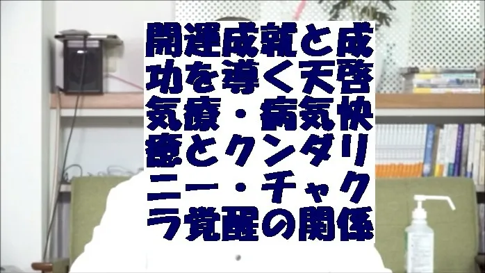 開運成就と成功を導く天啓気療・病気快癒とクンダリニー・チャクラ覚醒の関係