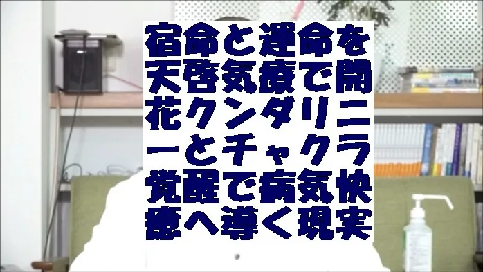 宿命と運命を天啓気療で開花クンダリニーとチャクラ覚醒で病気快癒へ導く現実