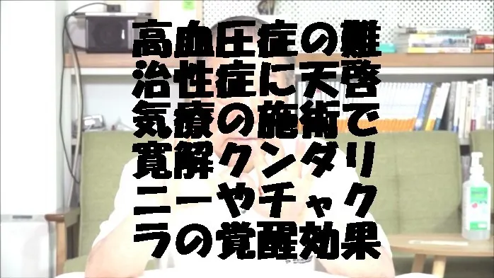 高血圧症の難治性症状に天啓気療の施術で寛解クンダリニーやチャクラの覚醒効果