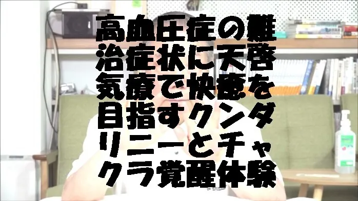 高血圧症の難治症状に天啓気療で快癒を目指すクンダリニーとチャクラ覚醒体験