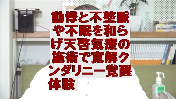 動悸と不整脈や不眠を和らげ天啓気療の施術で寛解クンダリニー覚醒体験
