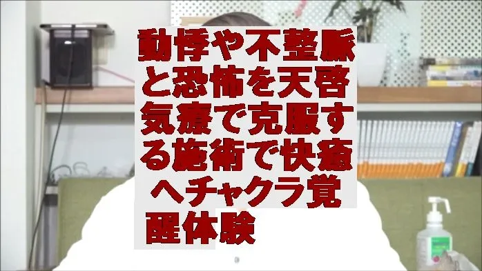 動悸や不整脈と恐怖を天啓気療で克服する施術で快癒へチャクラ覚醒体験