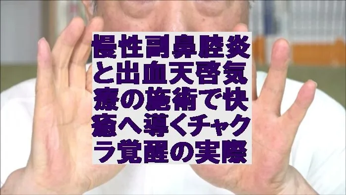 慢性副鼻腔炎と出血を天啓気療の施術で快癒へ導くチャクラ覚醒の実際