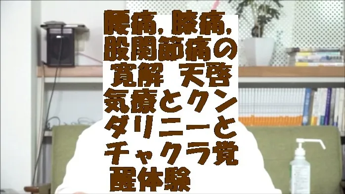 腰痛,膝痛,股関節痛の寛解 天啓気療とクンダリニーとチャクラ覚醒体験